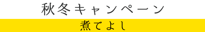 秋冬キャンペーン「煮てよし」